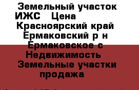 Земельный участок ИЖС › Цена ­ 550 000 - Красноярский край, Ермаковский р-н, Ермаковское с. Недвижимость » Земельные участки продажа   